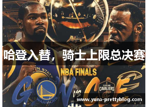 哈登入替，骑士上限总决赛